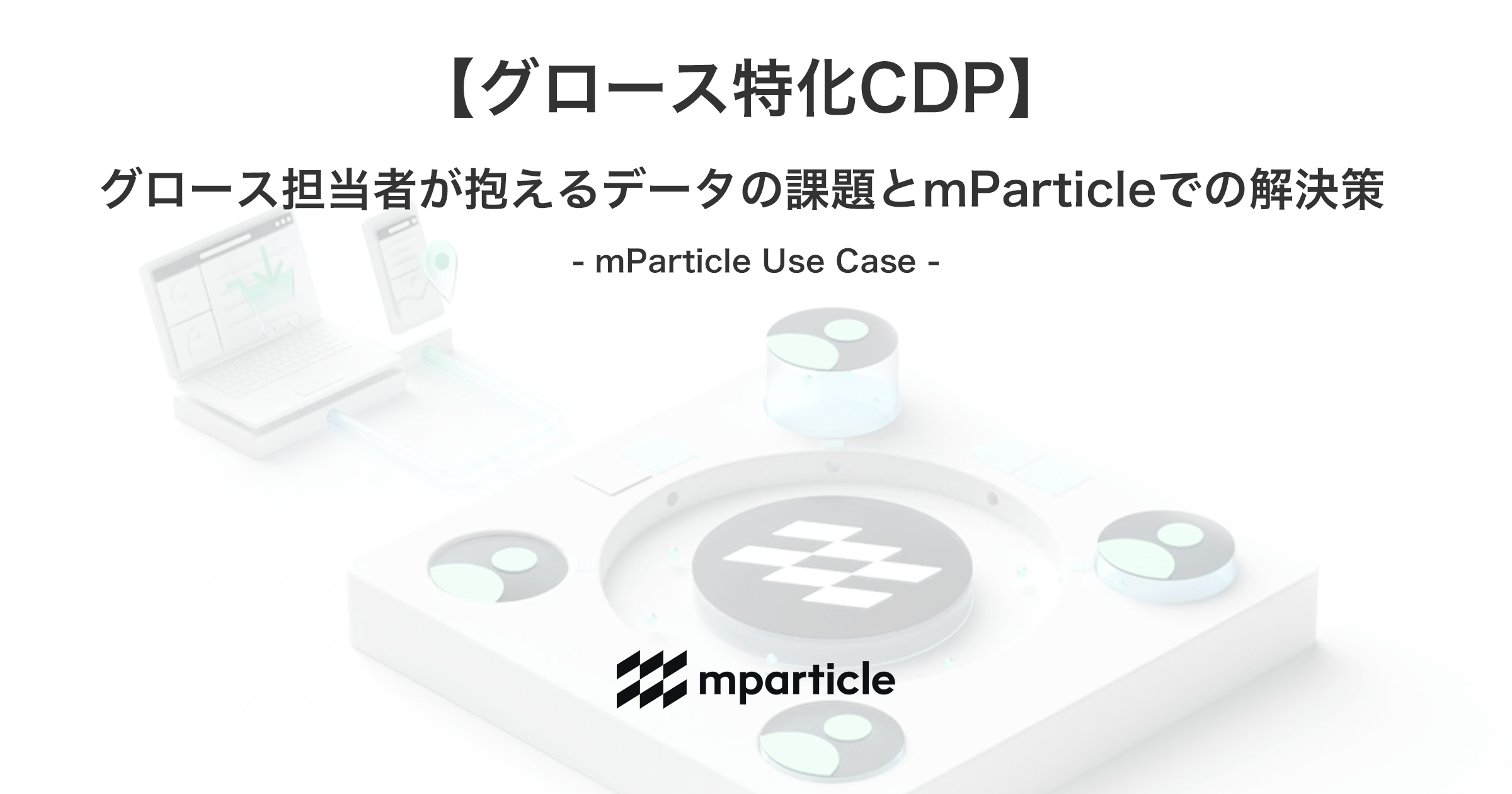 グロース担当者が抱えるデータの課題とmParticleでの解決策